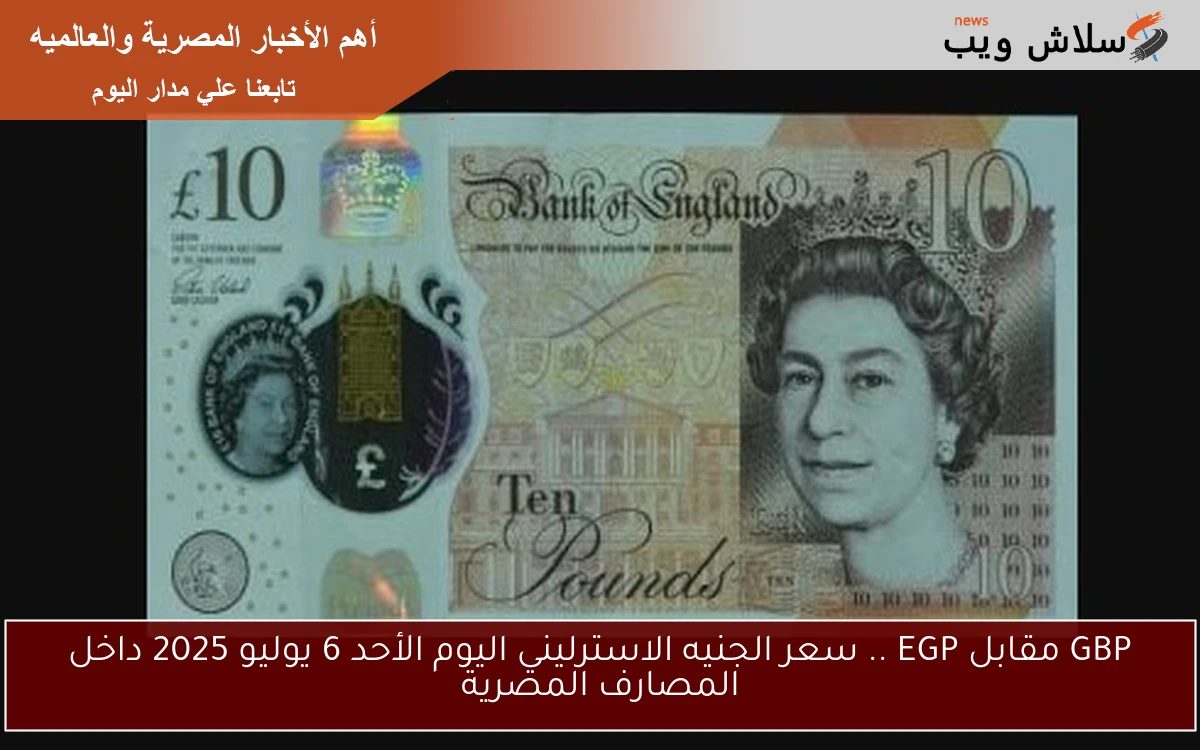 GBP مقابل EGP .. سعر الجنيه الاسترليني اليوم الأحد 6 يوليو 2025 داخل المصارف المصرية 2 GBP مقابل EGP .. سعر الجنيه الاسترليني اليوم الأحد 6 يوليو 2025 داخل المصارف المصرية
