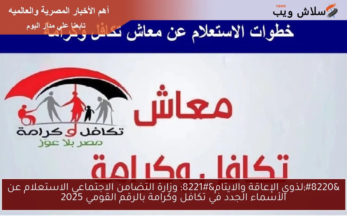 "لذوي الإعاقة والايتام" وزارة التضامن الاجتماعي الاستعلام عن الأسماء الجدد في تكافل وكرامة بالرقم القومي 2025 2 “لذوي الإعاقة والايتام” وزارة التضامن الاجتماعي الاستعلام عن الأسماء الجدد في تكافل وكرامة بالرقم القومي 2025