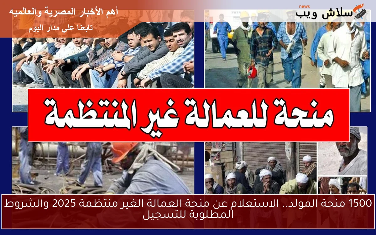 1500 منحة المولد.. الاستعلام عن منحة العمالة الغير منتظمة 2025 والشروط المطلوبة للتسجيل 2 1500 منحة المولد.. الاستعلام عن منحة العمالة الغير منتظمة 2025 والشروط المطلوبة للتسجيل