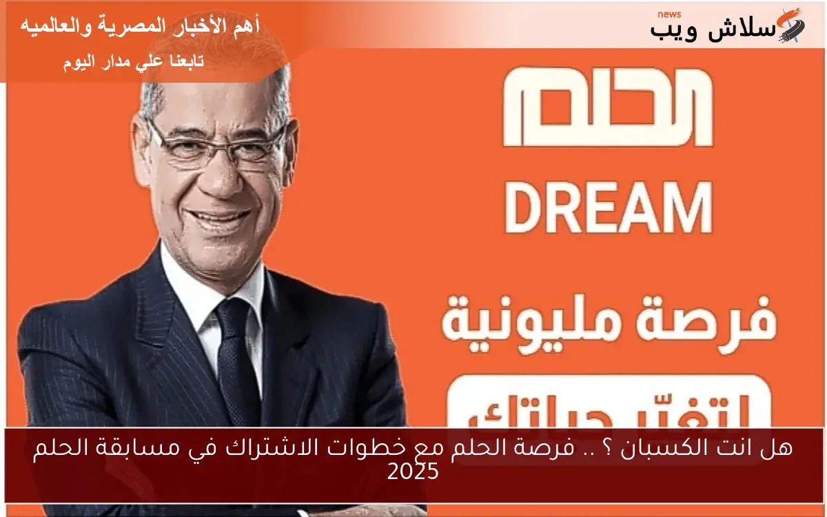 هل انت الكسبان ؟ .. فرصة الحلم مع خطوات الاشتراك في مسابقة الحلم 2025 2 هل انت الكسبان ؟ .. فرصة الحلم مع خطوات الاشتراك في مسابقة الحلم 2025