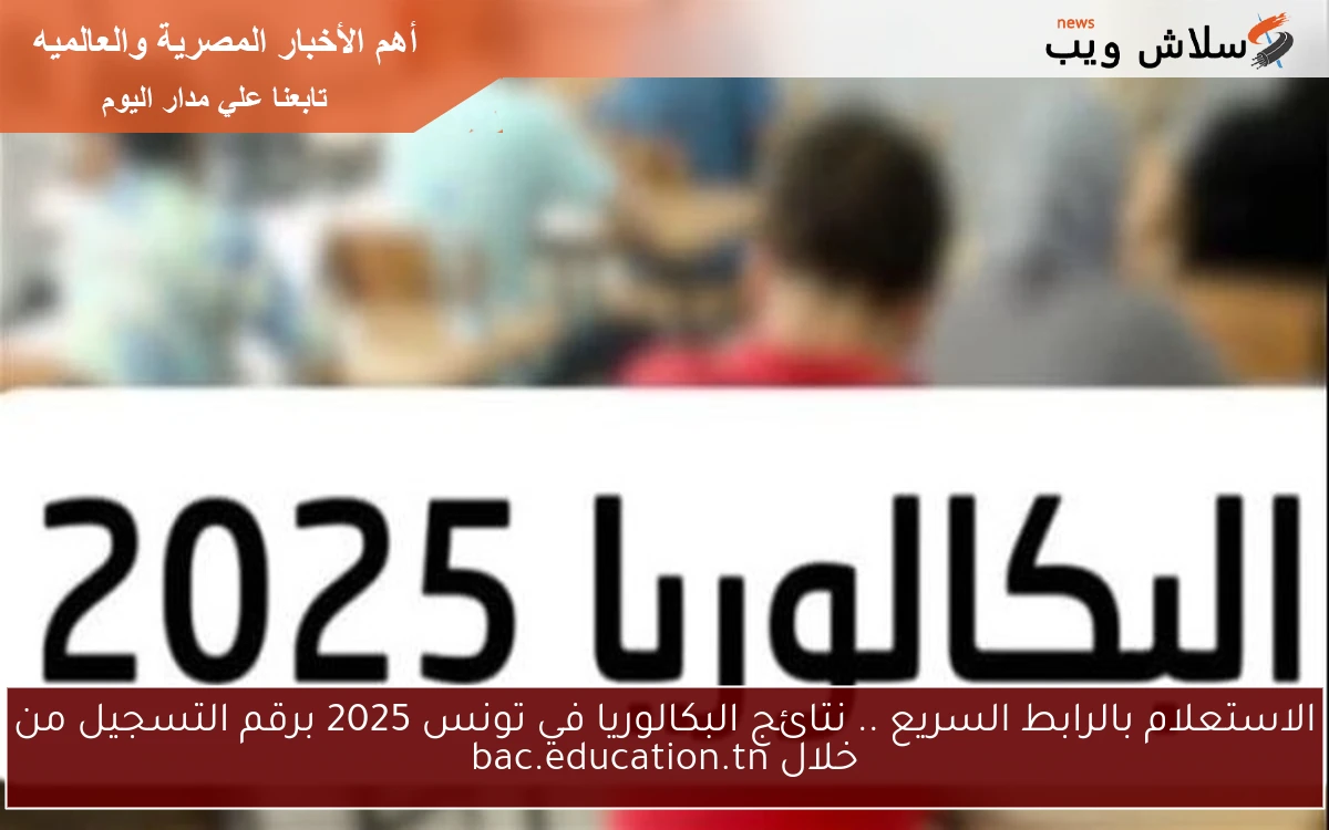 الاستعلام بالرابط السريع .. نتائج البكالوريا في تونس 2025 برقم التسجيل من خلال bac.education.tn 2 الاستعلام بالرابط السريع .. نتائج البكالوريا في تونس 2025 برقم التسجيل من خلال bac.education.tn