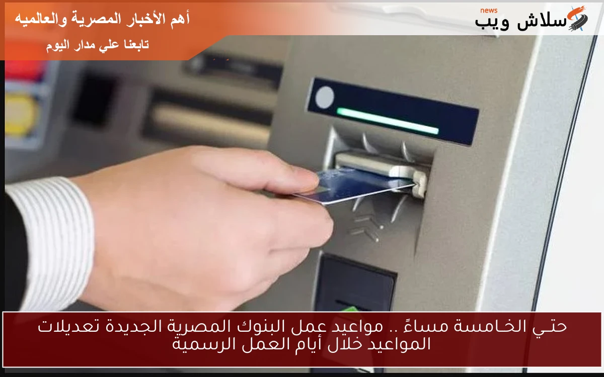 حتـــي الخــامسة مساءً .. مواعيد عمل البنوك المصرية الجديدة تعديلات المواعيد خلال أيام العمل الرسمية 2 حتـــي الخــامسة مساءً .. مواعيد عمل البنوك المصرية الجديدة تعديلات المواعيد خلال أيام العمل الرسمية