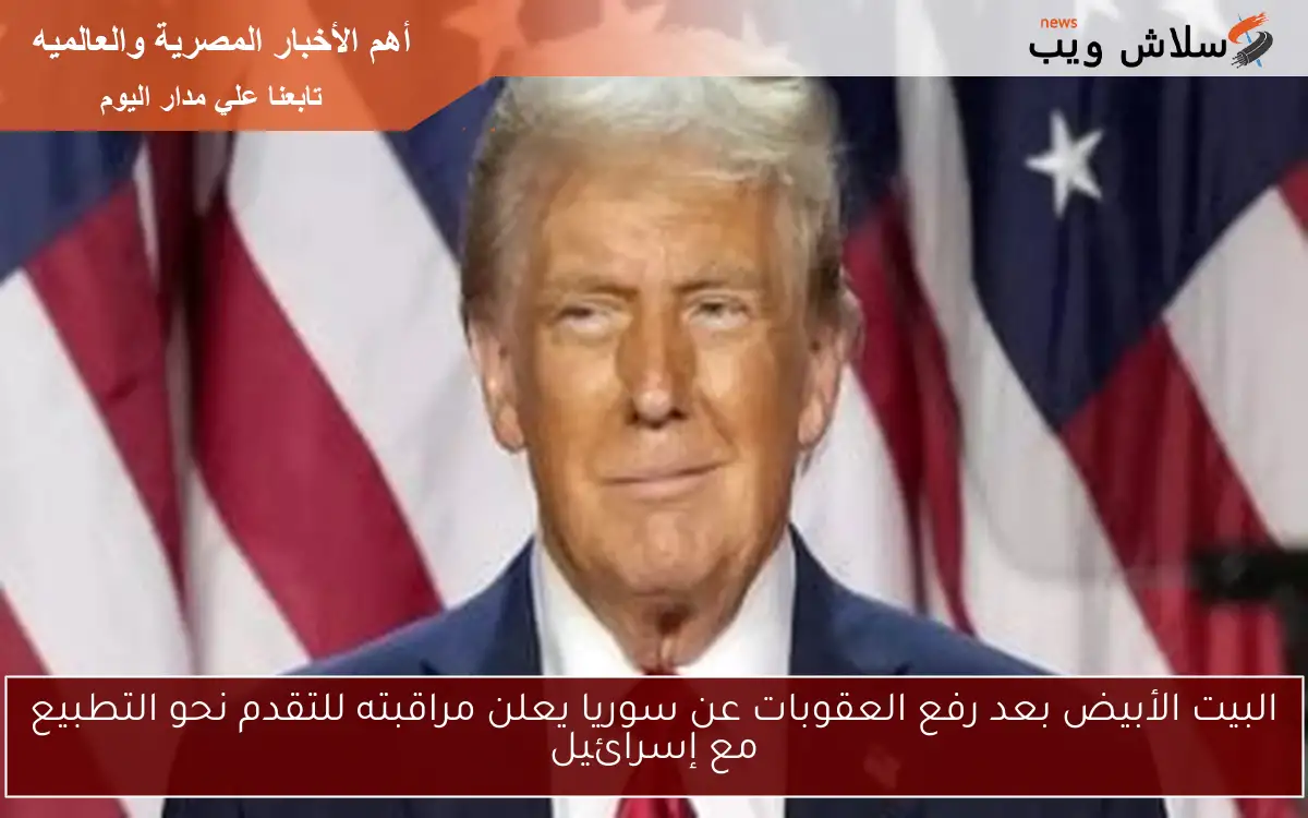 البيت الأبيض بعد رفع العقوبات عن سوريا يعلن مراقبته للتقدم نحو التطبيع مع إسرائيل 2 البيت الأبيض بعد رفع العقوبات عن سوريا يعلن مراقبته للتقدم نحو التطبيع مع إسرائيل