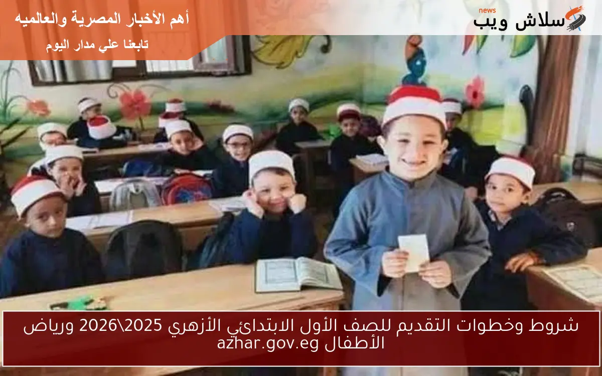 شروط وخطوات التقديم للصف الأول الابتدائي الأزهري 20252026 ورياض الأطفال azhar.gov.eg 2 شروط وخطوات التقديم للصف الأول الابتدائي الأزهري 2025\2026 ورياض الأطفال azhar.gov.eg