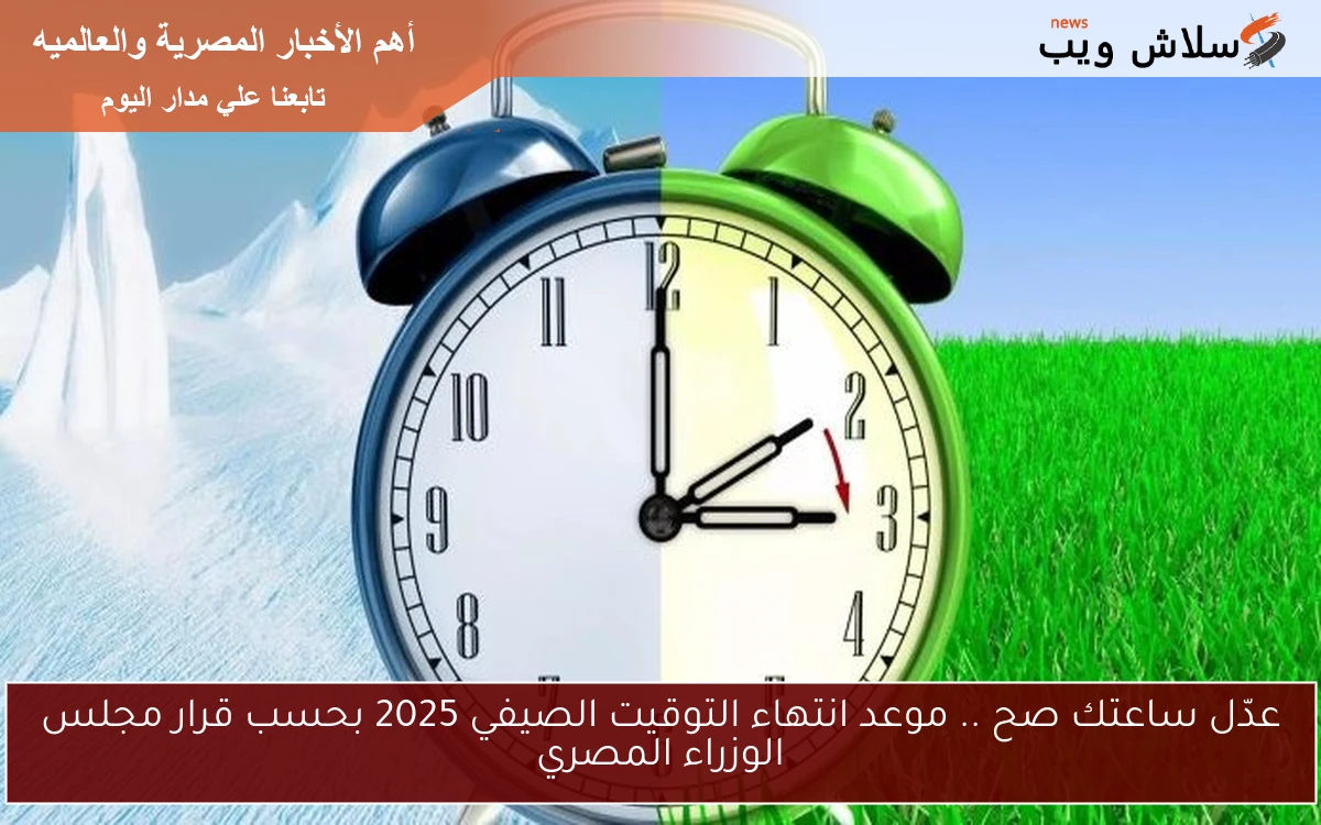 عدّل ساعتك صح .. موعد انتهاء التوقيت الصيفي 2025 بحسب قرار مجلس الوزراء المصري 2 عدّل ساعتك صح .. موعد انتهاء التوقيت الصيفي 2025 بحسب قرار مجلس الوزراء المصري
