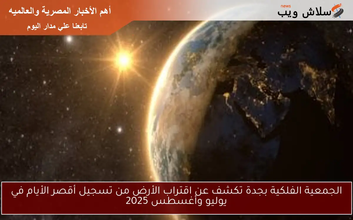 الجمعية الفلكية بجدة تكشف عن اقتراب الأرض من تسجيل أقصر الأيام في يوليو وأغسطس 2025 2 الجمعية الفلكية بجدة تكشف عن اقتراب الأرض من تسجيل أقصر الأيام في يوليو وأغسطس 2025