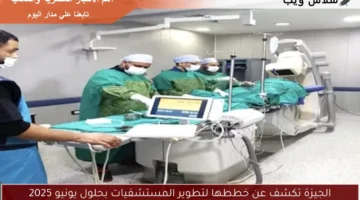 الجيزة تكشف عن خططها لتطوير المستشفيات بحلول يونيو 2025