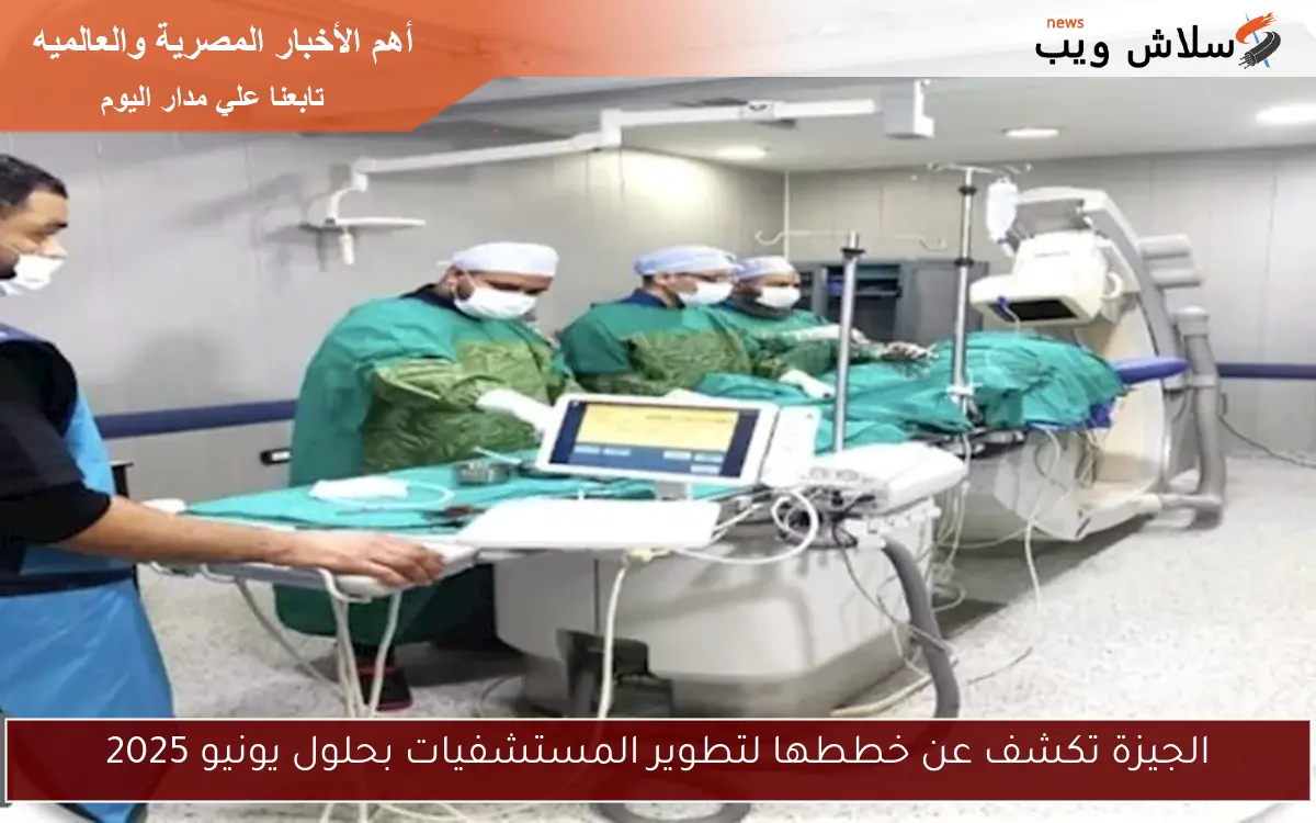 الجيزة تكشف عن خططها لتطوير المستشفيات بحلول يونيو 2025 2 الجيزة تكشف عن خططها لتطوير المستشفيات بحلول يونيو 2025