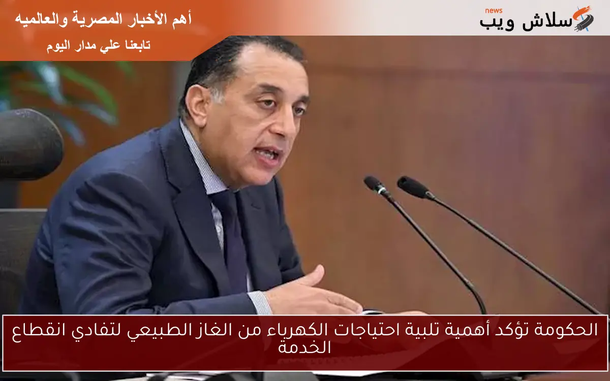 الحكومة تؤكد أهمية تلبية احتياجات الكهرباء من الغاز الطبيعي لتفادي انقطاع الخدمة 2 الحكومة تؤكد أهمية تلبية احتياجات الكهرباء من الغاز الطبيعي لتفادي انقطاع الخدمة