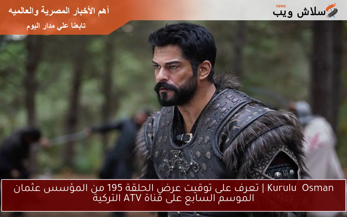 Kuruluş Osman | تعرف على توقيت عرض الحلقة 195 من المؤسس عثمان الموسم السابع على قناة ATV التركية 2 Kuruluş Osman | تعرف على توقيت عرض الحلقة 195 من المؤسس عثمان الموسم السابع على قناة ATV التركية