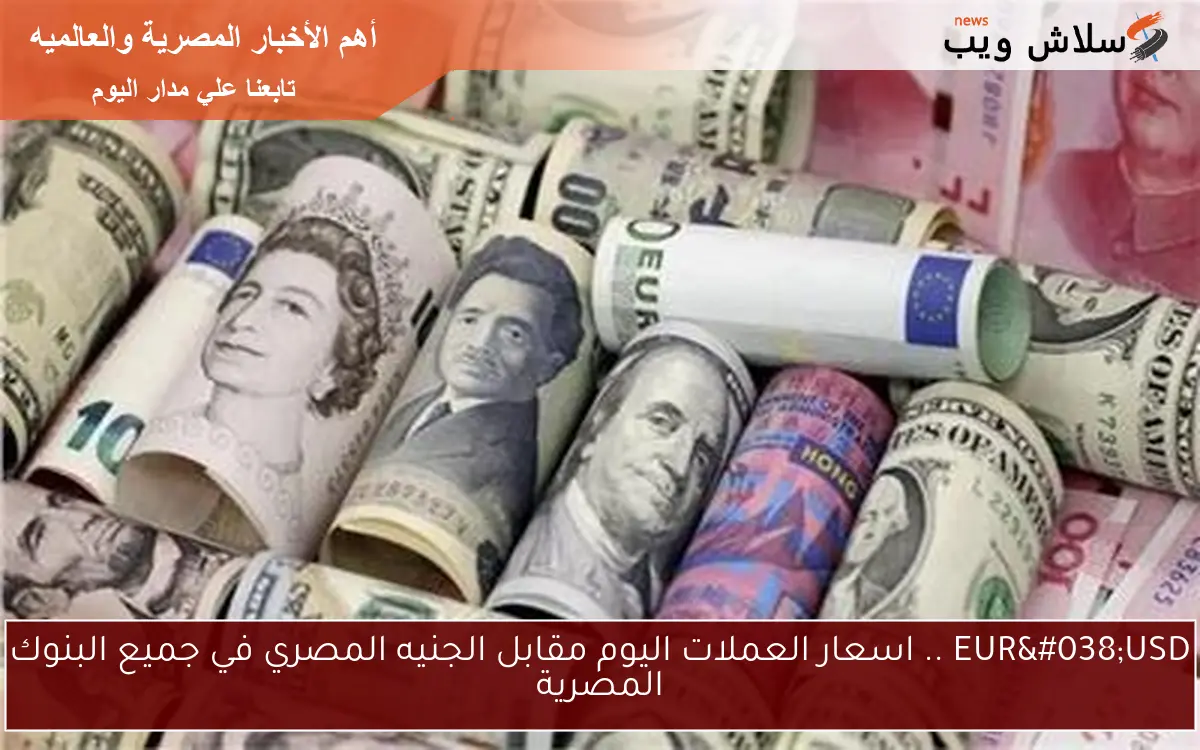 EUR&USD .. اسعار العملات اليوم مقابل الجنيه المصري في جميع البنوك المصرية 2 EUR&USD .. اسعار العملات اليوم مقابل الجنيه المصري في جميع البنوك المصرية