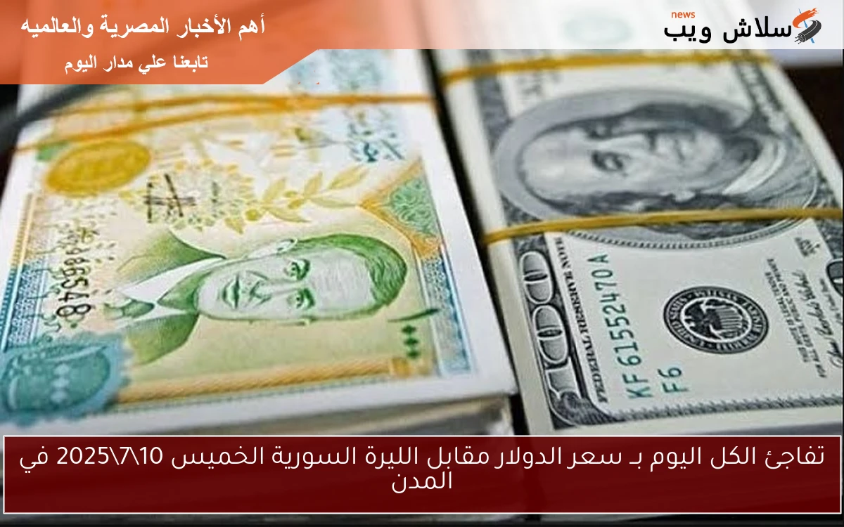 تفاجئ الكل اليوم بــ سعر الدولار مقابل الليرة السورية الخميس 1072025 في المدن 2 تفاجئ الكل اليوم بــ سعر الدولار مقابل الليرة السورية الخميس 10\7\2025 في المدن