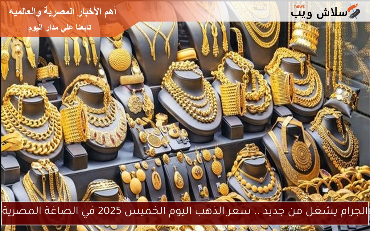 الجرام يشغل من جديد .. سعر الذهب اليوم الخميس 2025 في الصاغة المصرية