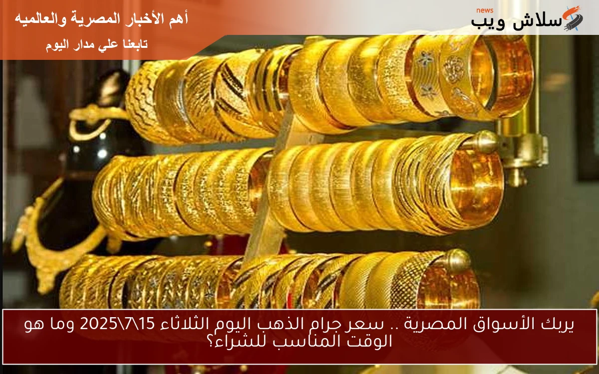 يربك الأسواق المصرية .. سعر جرام الذهب اليوم الثلاثاء 1572025 وما هو الوقت المناسب للشراء؟ 2 يربك الأسواق المصرية .. سعر جرام الذهب اليوم الثلاثاء 15\7\2025 وما هو الوقت المناسب للشراء؟