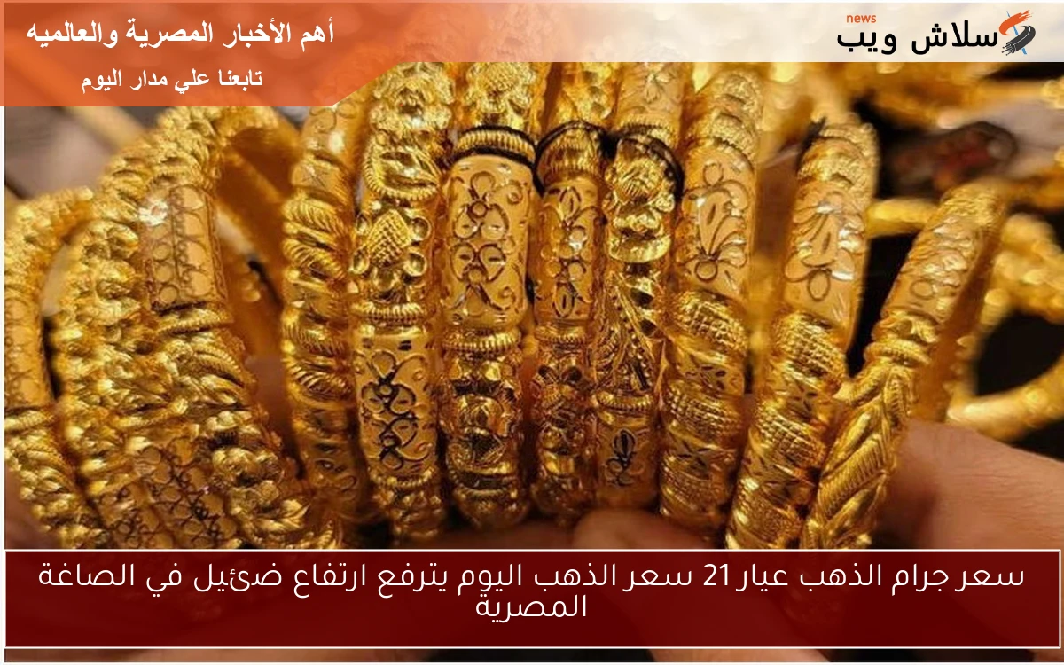 سعر جرام الذهب عيار 21 سعر الذهب اليوم يترفع ارتفاع ضئيل في الصاغة المصرية 2 سعر جرام الذهب عيار 21 سعر الذهب اليوم يترفع ارتفاع ضئيل في الصاغة المصرية
