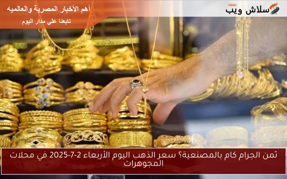 ثمن الجرام كام بالمصنعية؟ سعر الذهب اليوم الأربعاء 2-7-2025 في محلات المجوهرات 2 ثمن الجرام كام بالمصنعية؟ سعر الذهب اليوم الأربعاء 2-7-2025 في محلات المجوهرات