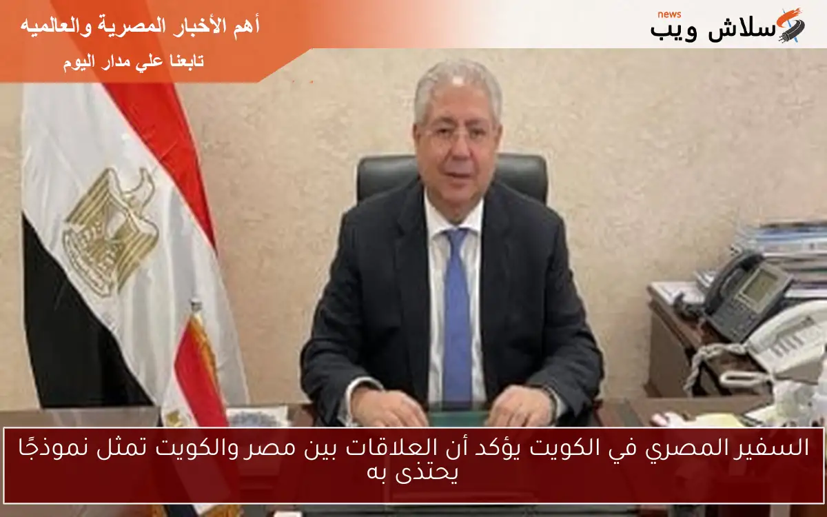 السفير المصري في الكويت يؤكد أن العلاقات بين مصر والكويت تمثل نموذجًا يحتذى به 2 السفير المصري في الكويت يؤكد أن العلاقات بين مصر والكويت تمثل نموذجًا يحتذى به