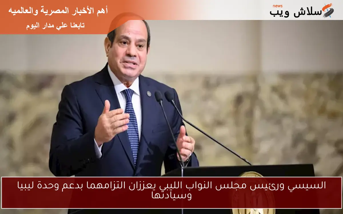 السيسي ورئيس مجلس النواب الليبي يعززان التزامهما بدعم وحدة ليبيا وسيادتها 2 السيسي ورئيس مجلس النواب الليبي يعززان التزامهما بدعم وحدة ليبيا وسيادتها