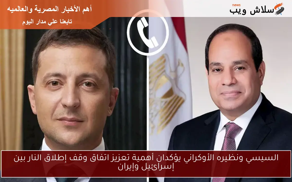 السيسي ونظيره الأوكراني يؤكدان أهمية تعزيز اتفاق وقف إطلاق النار بين إسرائيل وإيران