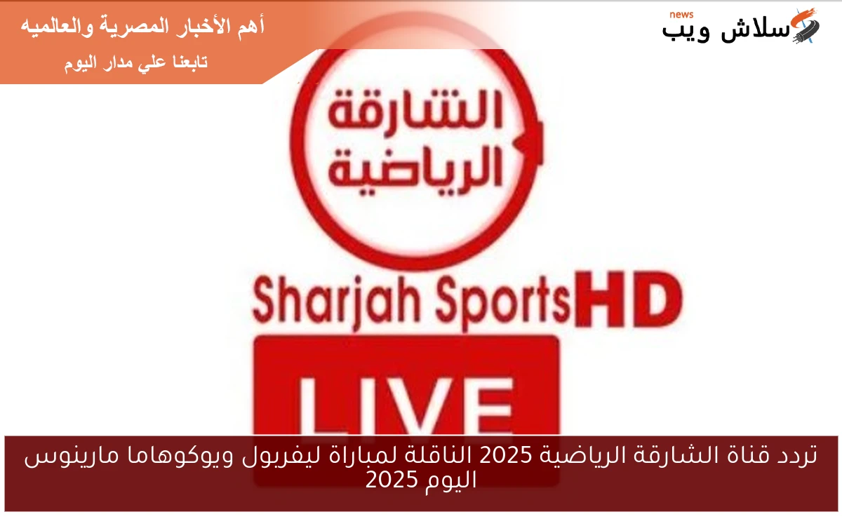 تردد قناة الشارقة الرياضية 2025 الناقلة لمباراة ليفربول ويوكوهاما مارينوس اليوم 2025 2 تردد قناة الشارقة الرياضية 2025 الناقلة لمباراة ليفربول ويوكوهاما مارينوس اليوم 2025