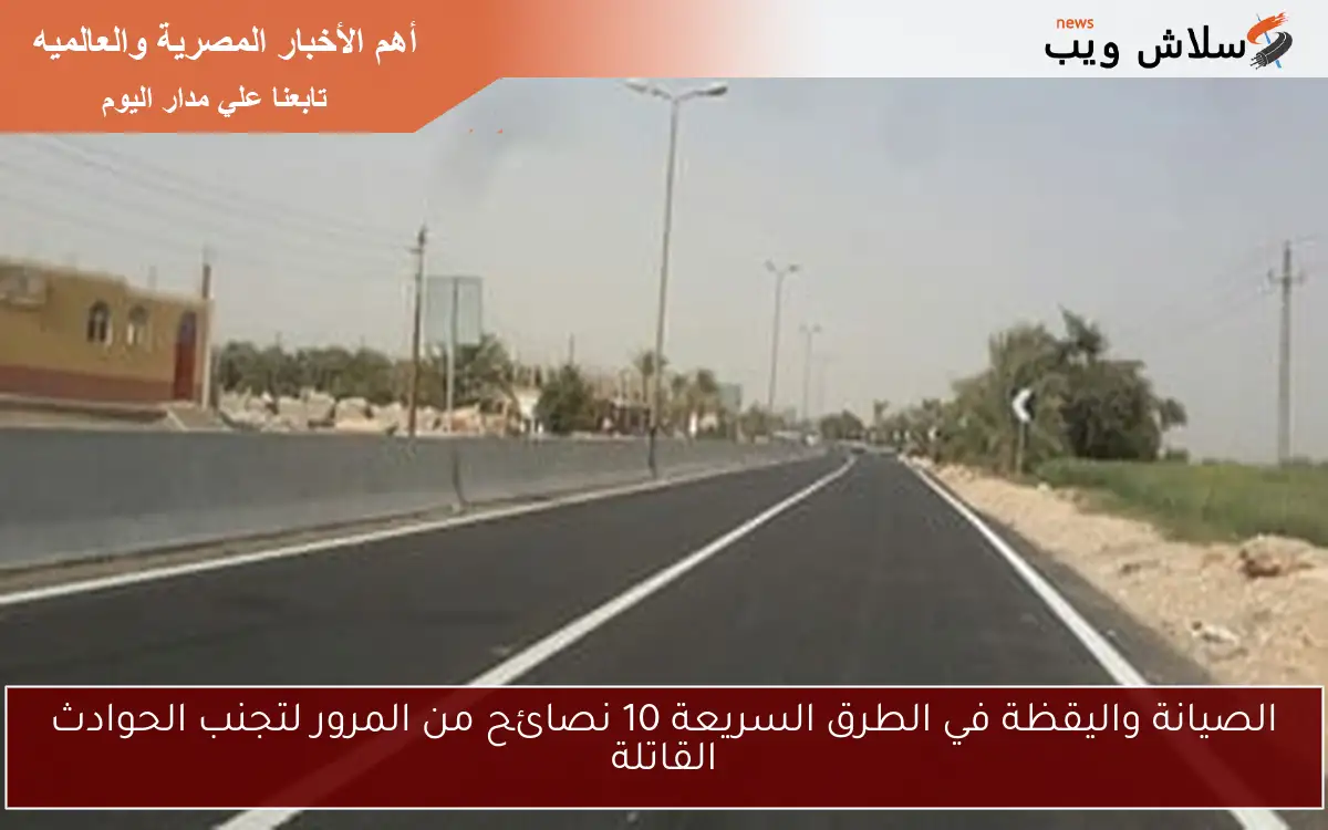 الصيانة واليقظة في الطرق السريعة 10 نصائح من المرور لتجنب الحوادث القاتلة 2 الصيانة واليقظة في الطرق السريعة 10 نصائح من المرور لتجنب الحوادث القاتلة