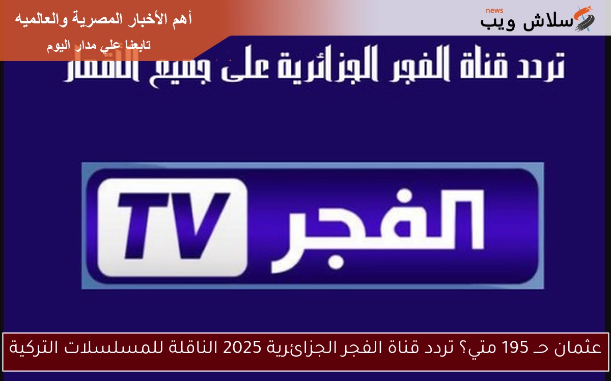 عثمان حــ 195 متي؟ تردد قناة الفجر الجزائرية 2025 الناقلة للمسلسلات التركية 2 عثمان حــ 195 متي؟ تردد قناة الفجر الجزائرية 2025 الناقلة للمسلسلات التركية