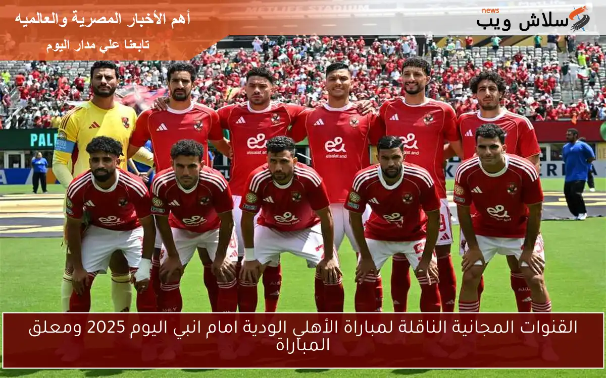 القنوات المجانية الناقلة لمباراة الأهلي الودية امام انبي اليوم 2025 ومعلق المباراة 2 القنوات المجانية الناقلة لمباراة الأهلي الودية امام انبي اليوم 2025 ومعلق المباراة