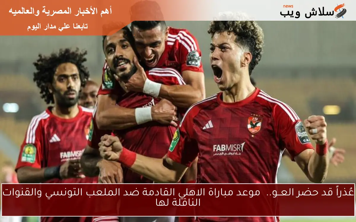 عُذراً قد حضر العــو.. موعد مباراة الاهلي القادمة ضد الملعب التونسي والقنوات الناقلة لها 2 عُذراً قد حضر العــو.. موعد مباراة الاهلي القادمة ضد الملعب التونسي والقنوات الناقلة لها