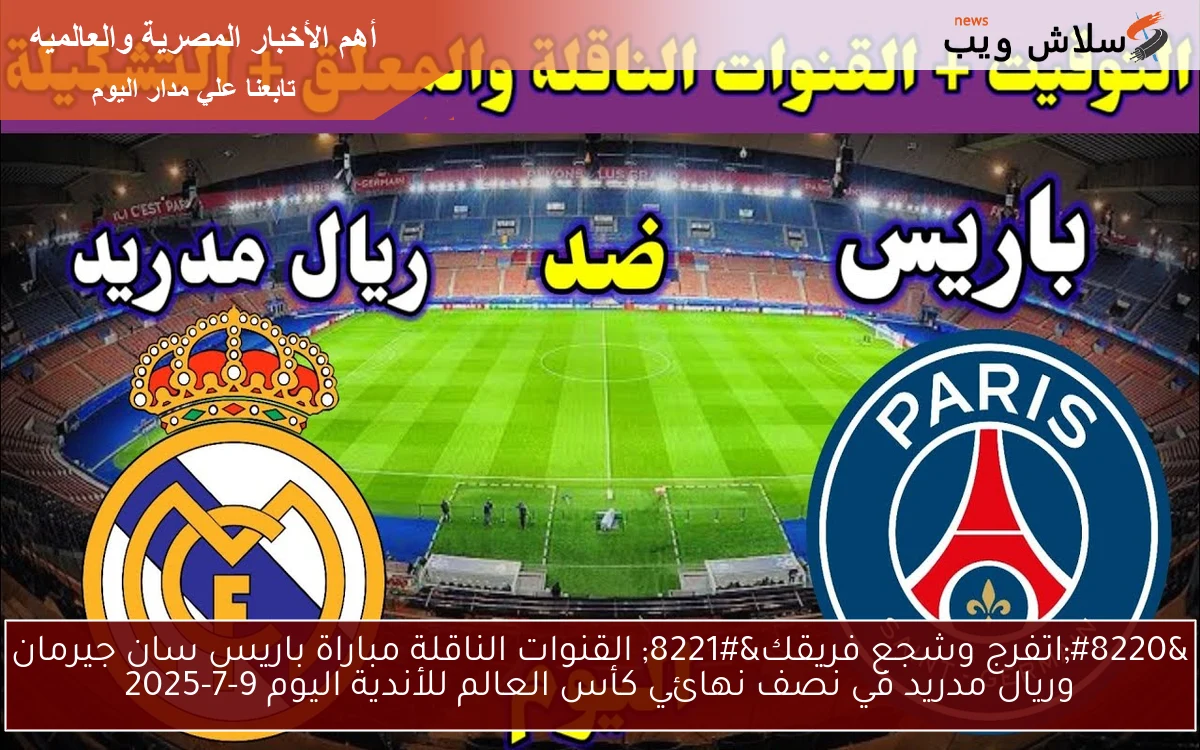 "اتفرج وشجع فريقك" القنوات الناقلة مباراة باريس سان جيرمان وريال مدريد في نصف نهائي كأس العالم للأندية اليوم 9-7-2025 2 “اتفرج وشجع فريقك” القنوات الناقلة مباراة باريس سان جيرمان وريال مدريد في نصف نهائي كأس العالم للأندية اليوم 9-7-2025