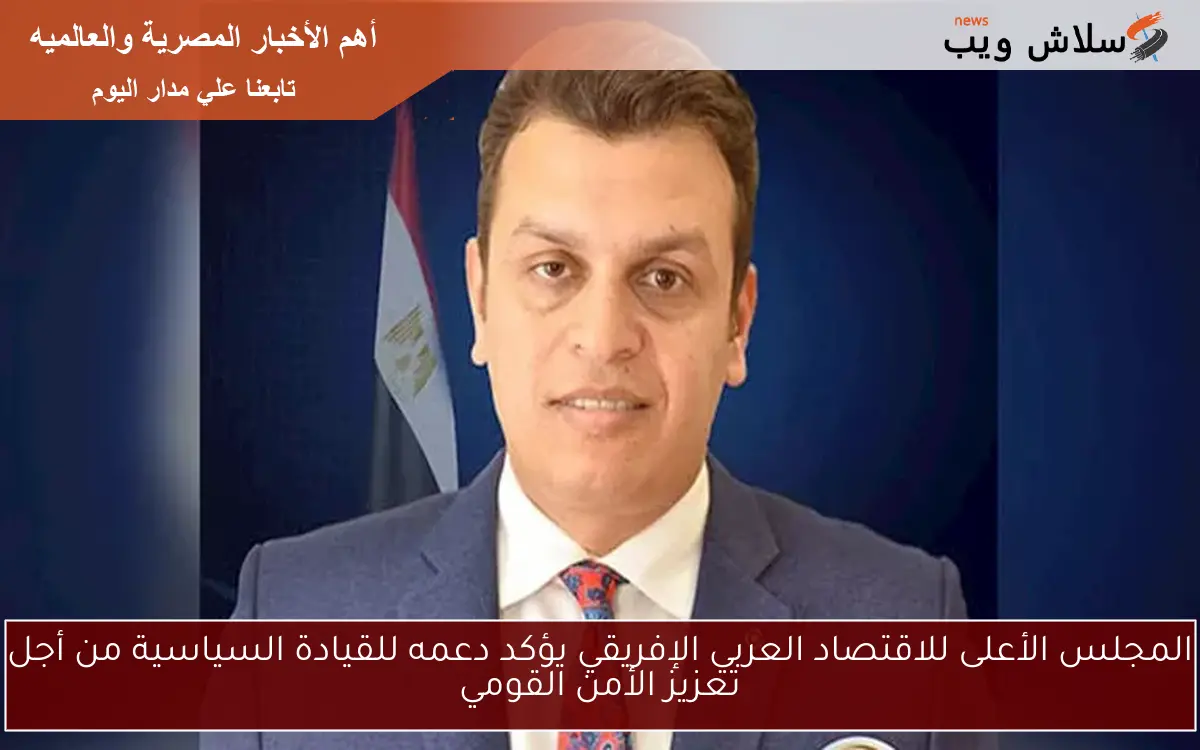 المجلس الأعلى للاقتصاد العربي الإفريقي يؤكد دعمه للقيادة السياسية من أجل تعزيز الأمن القومي 2 المجلس الأعلى للاقتصاد العربي الإفريقي يؤكد دعمه للقيادة السياسية من أجل تعزيز الأمن القومي