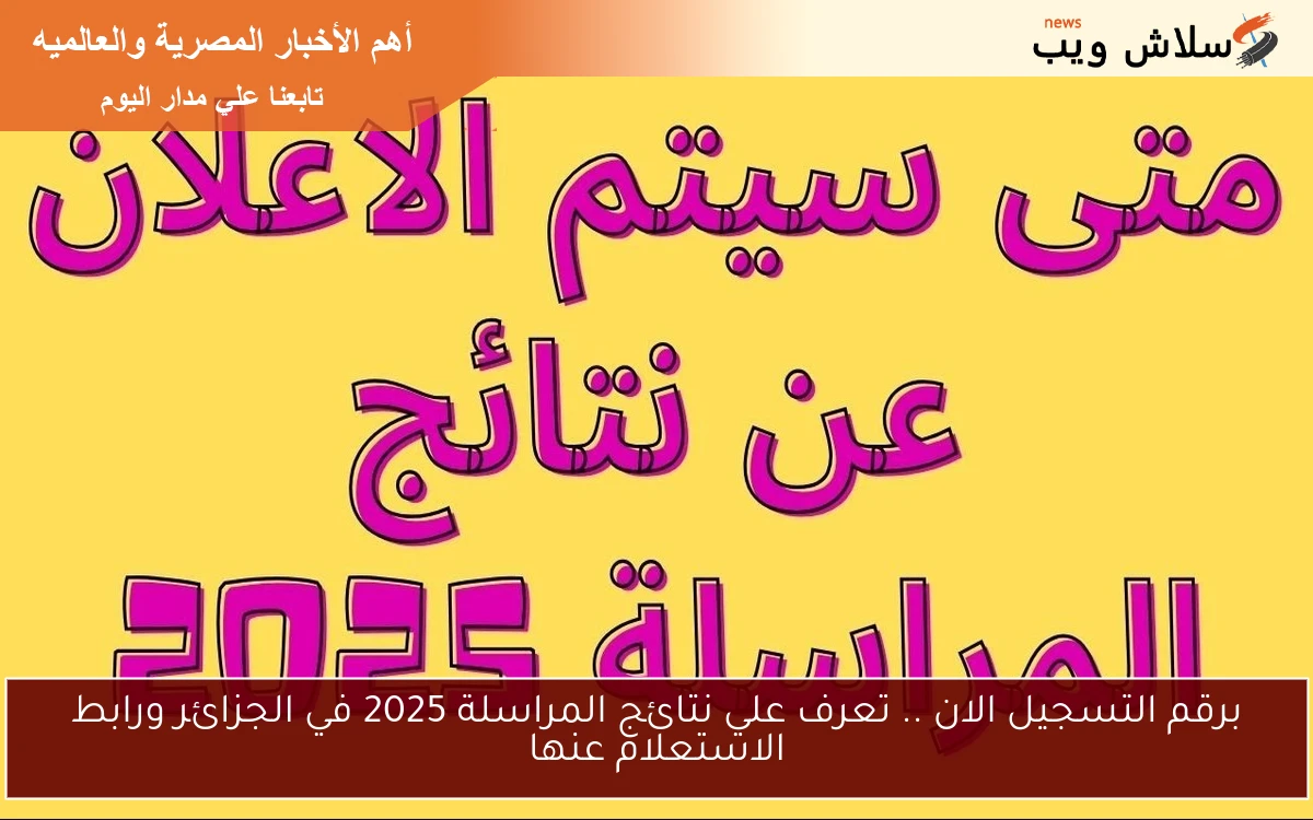 برقم التسجيل الان .. تعرف علي نتائج المراسلة 2025 في الجزائر ورابط الاستعلام عنها 2 برقم التسجيل الان .. تعرف علي نتائج المراسلة 2025 في الجزائر ورابط الاستعلام عنها