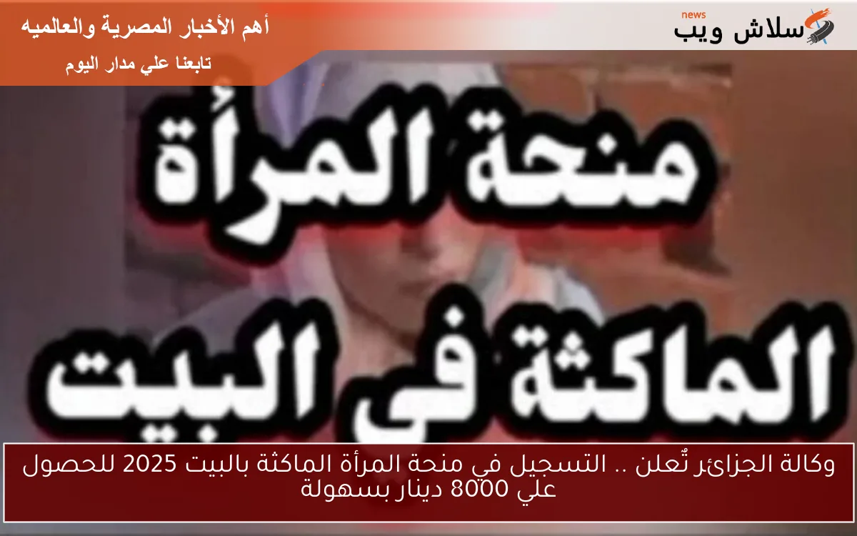 وكالة الجزائر تٌعلن .. التسجيل في منحة المرأة الماكثة بالبيت 2025 للحصول علي 8000 دينار بسهولة 2 وكالة الجزائر تٌعلن .. التسجيل في منحة المرأة الماكثة بالبيت 2025 للحصول علي 8000 دينار بسهولة