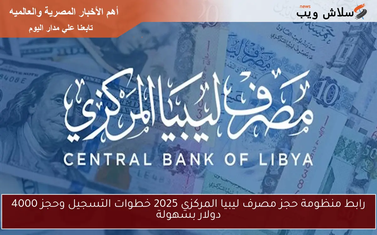 رابط منظومة حجز مصرف ليبيا المركزي 2025 خطوات التسجيل وحجز 4000 دولار بسهولة 2 رابط منظومة حجز مصرف ليبيا المركزي 2025 خطوات التسجيل وحجز 4000 دولار بسهولة