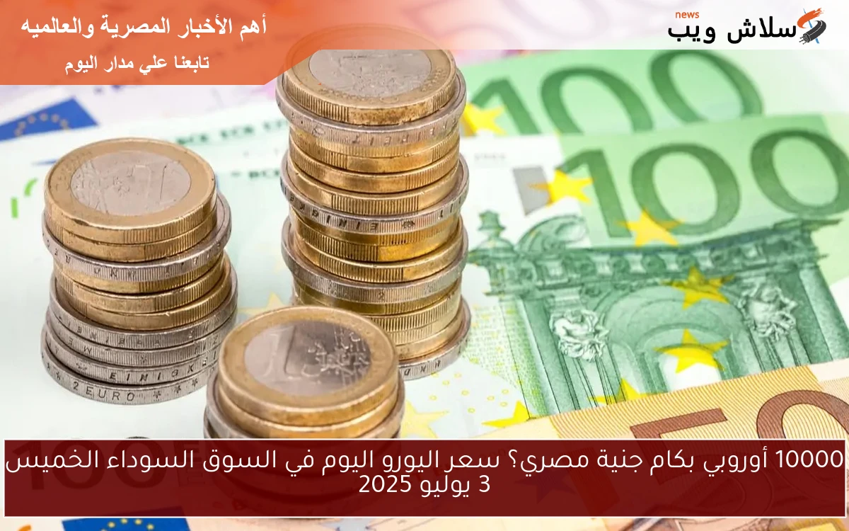 10000 أوروبي بكام جنية مصري؟ سعر اليورو اليوم في السوق السوداء الخميس 3 يوليو 2025 2 10000 أوروبي بكام جنية مصري؟ سعر اليورو اليوم في السوق السوداء الخميس 3 يوليو 2025
