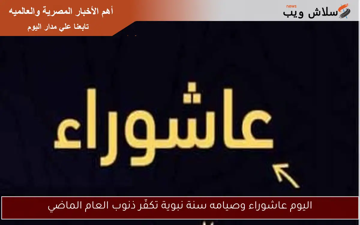 اليوم عاشوراء وصيامه سنة نبوية تكفّر ذنوب العام الماضي 2 اليوم عاشوراء وصيامه سنة نبوية تكفّر ذنوب العام الماضي