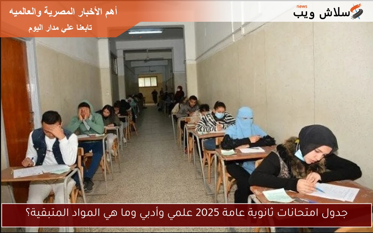 جدول امتحانات ثانوية عامة 2025 علمي وأدبي وما هي المواد المتبقية؟ 2 جدول امتحانات ثانوية عامة 2025 علمي وأدبي وما هي المواد المتبقية؟