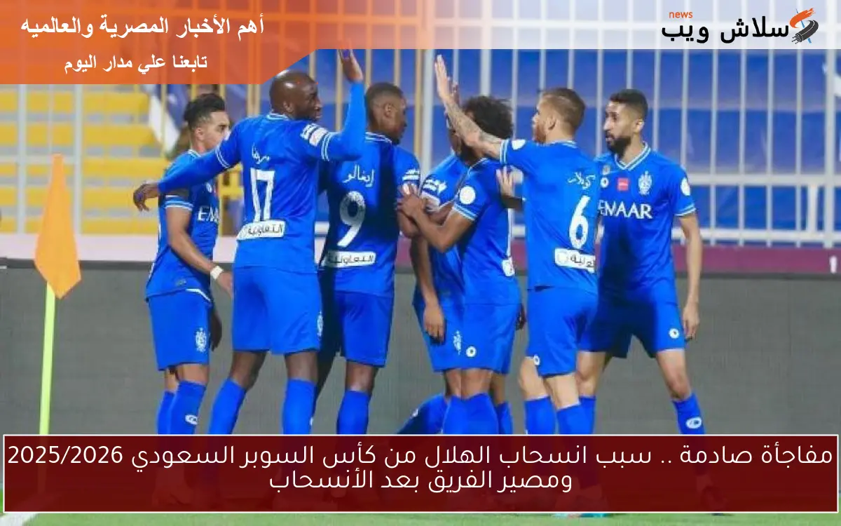 مفاجأة صادمة .. سبب انسحاب الهلال من كأس السوبر السعودي 2025/2026 ومصير الفريق بعد الأنسحاب 2 مفاجأة صادمة .. سبب انسحاب الهلال من كأس السوبر السعودي 2025/2026 ومصير الفريق بعد الأنسحاب