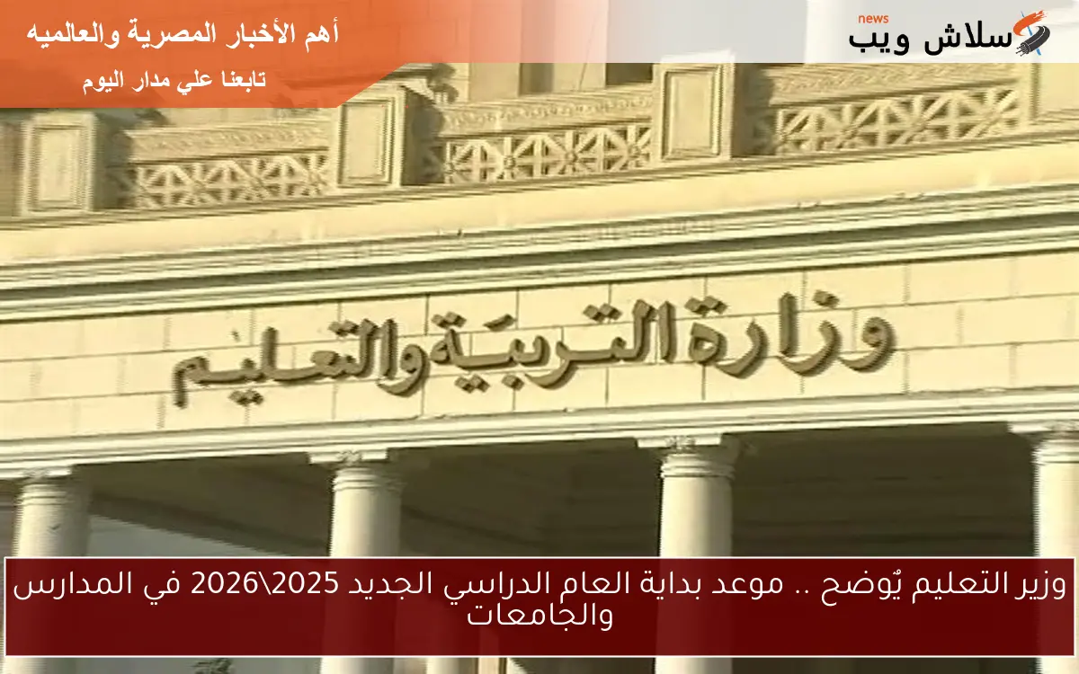 وزير التعليم يٌوضح .. موعد بداية العام الدراسي الجديد 20252026 في المدارس والجامعات 2 وزير التعليم يٌوضح .. موعد بداية العام الدراسي الجديد 2025\2026 في المدارس والجامعات