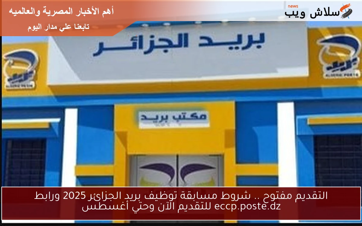 التقديم مفتوح .. شروط مسابقة توظيف بريد الجزائر 2025 ورابط eccp.poste.dz للتقديم الآن وحتي أغسطس 2 التقديم مفتوح .. شروط مسابقة توظيف بريد الجزائر 2025 ورابط eccp.poste.dz للتقديم الآن وحتي أغسطس