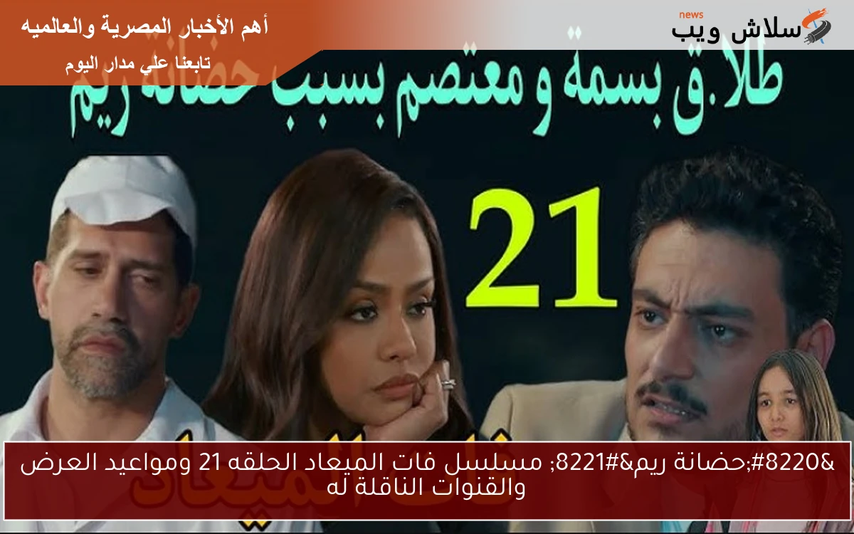 "حضانة ريم" مسلسل فات الميعاد الحلقه 21 ومواعيد العرض والقنوات الناقلة له 2 “حضانة ريم” مسلسل فات الميعاد الحلقه 21 ومواعيد العرض والقنوات الناقلة له