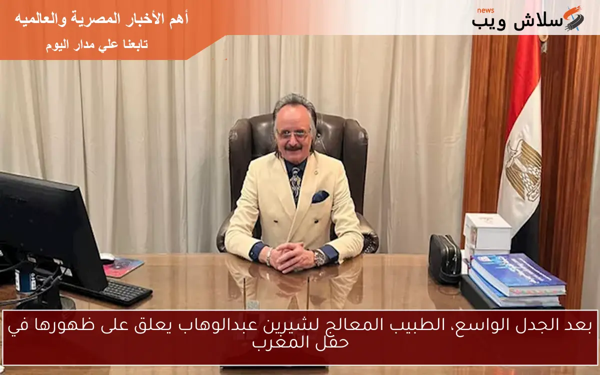 بعد الجدل الواسع، الطبيب المعالج لشيرين عبدالوهاب يعلق على ظهورها في حفل المغرب 2 بعد الجدل الواسع، الطبيب المعالج لشيرين عبدالوهاب يعلق على ظهورها في حفل المغرب