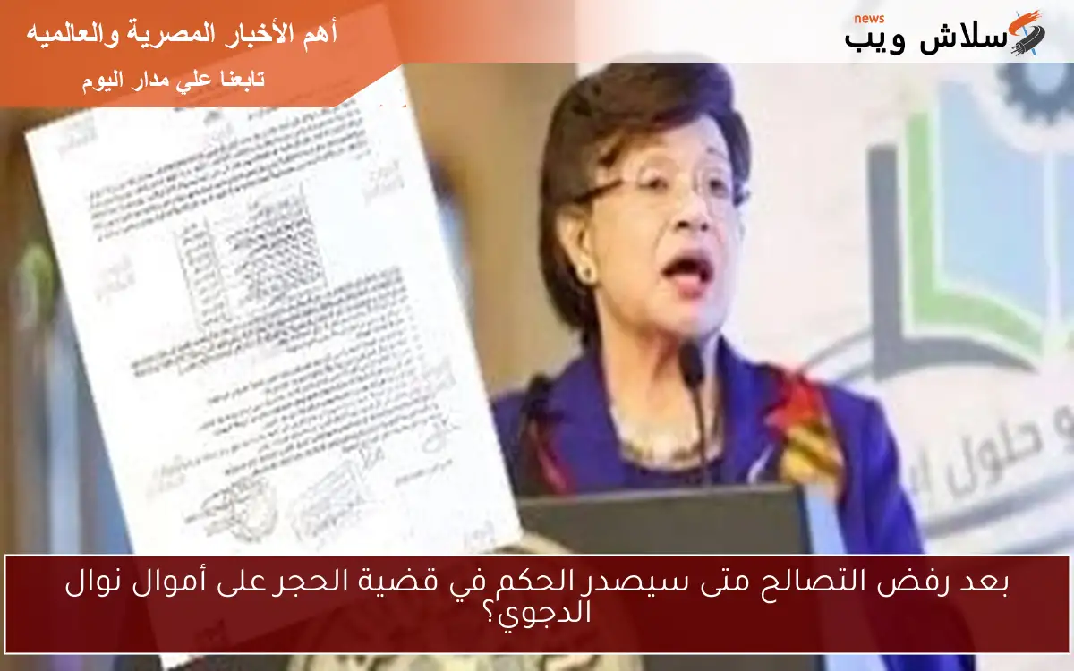 بعد رفض التصالح متى سيصدر الحكم في قضية الحجر على أموال نوال الدجوي؟ 2 بعد رفض التصالح متى سيصدر الحكم في قضية الحجر على أموال نوال الدجوي؟
