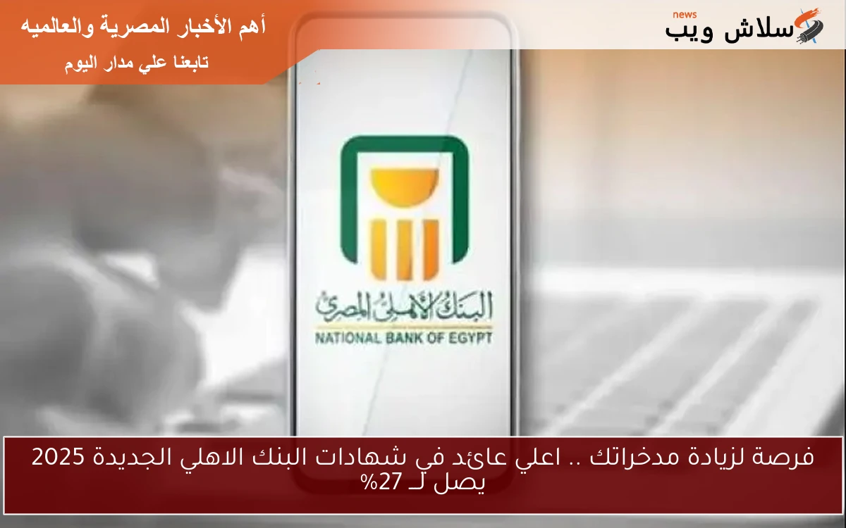 فرصة لزيادة مدخراتك .. اعلي عائد في شهادات البنك الاهلي الجديدة 2025 يصل لـــ 27% 2 فرصة لزيادة مدخراتك .. اعلي عائد في شهادات البنك الاهلي الجديدة 2025 يصل لـــ 27%