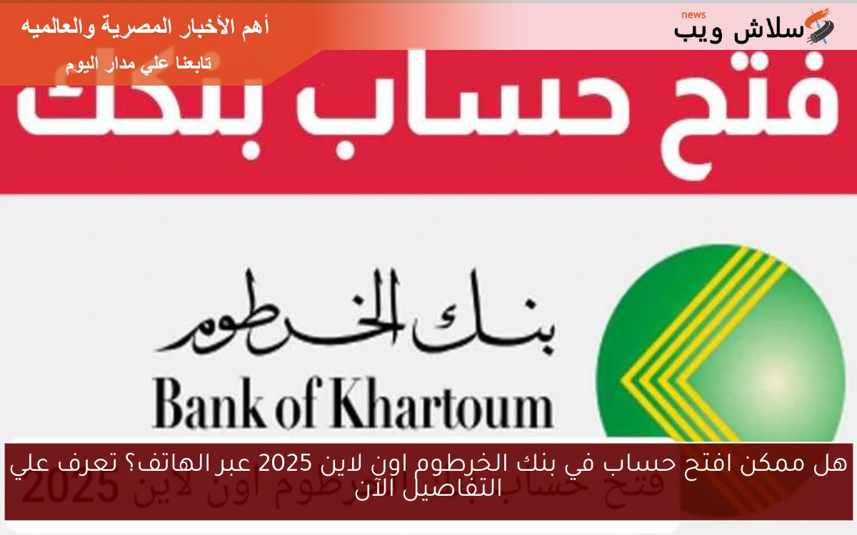 هل ممكن افتح حساب في بنك الخرطوم اون لاين 2025 عبر الهاتف؟ تعرف علي التفاصيل الآن 2 هل ممكن افتح حساب في بنك الخرطوم اون لاين 2025 عبر الهاتف؟ تعرف علي التفاصيل الآن