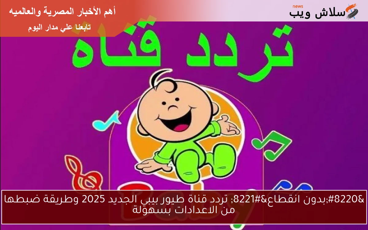 "بدون انقطاع" تردد قناة طيور بيبي الجديد 2025 وطريقة ضبطها من الاعدادات بسهولة 2 “بدون انقطاع” تردد قناة طيور بيبي الجديد 2025 وطريقة ضبطها من الاعدادات بسهولة