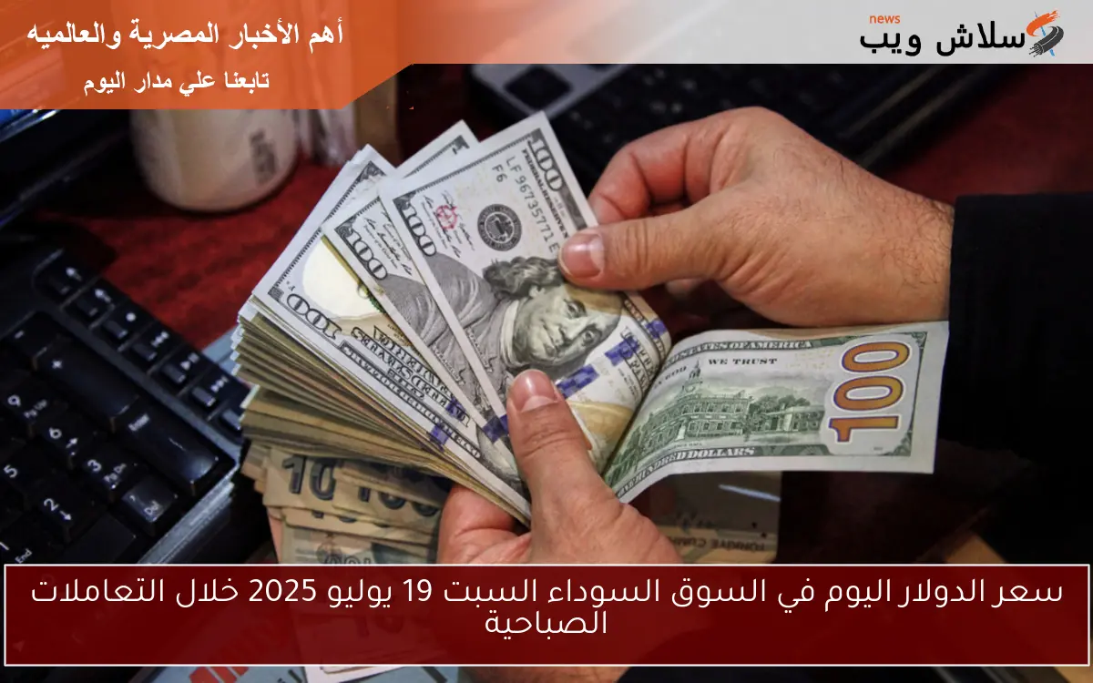 سعر الدولار اليوم في السوق السوداء السبت 19 يوليو 2025 خلال التعاملات الصباحية 2 سعر الدولار اليوم في السوق السوداء السبت 19 يوليو 2025 خلال التعاملات الصباحية