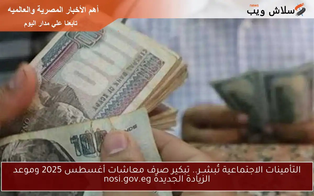 التأمينات الاجتماعية تُبشــر.. تبكير صرف معاشات أغسطس 2025 وموعد الزيادة الجديدة nosi.gov.eg 2 التأمينات الاجتماعية تُبشــر.. تبكير صرف معاشات أغسطس 2025 وموعد الزيادة الجديدة nosi.gov.eg