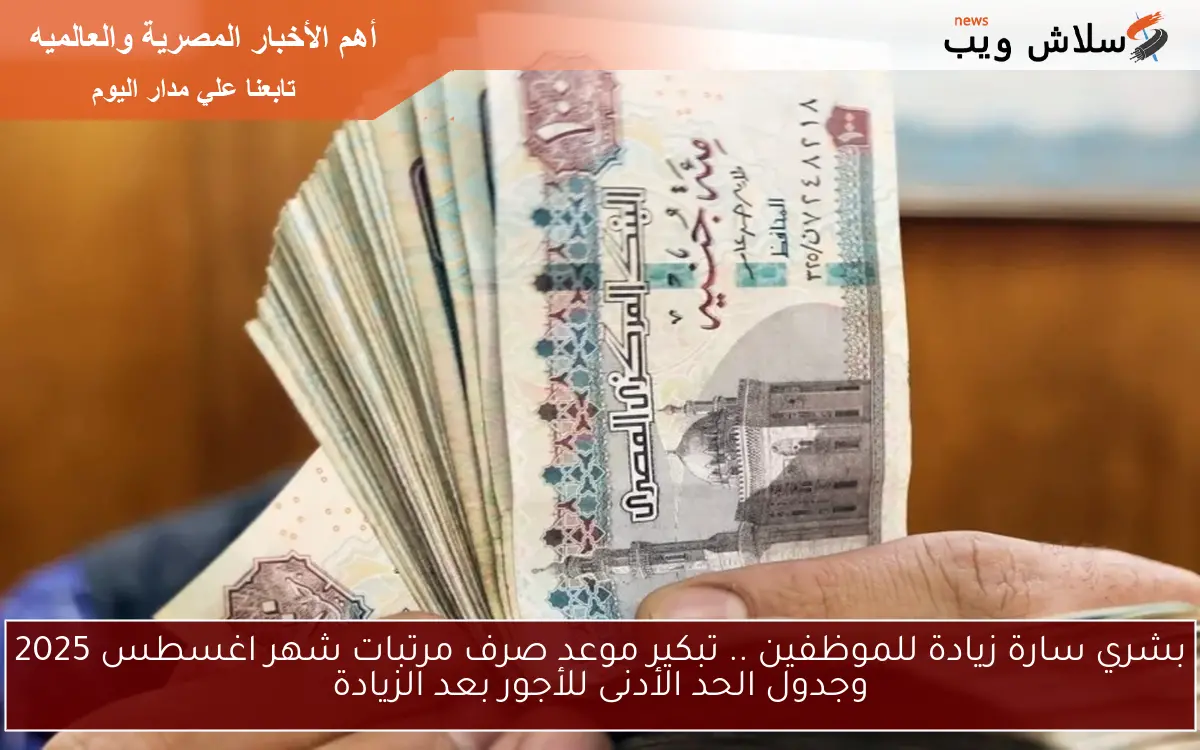 بشري سارة زيادة للموظفين .. تبكير موعد صرف مرتبات شهر اغسطس 2025 وجدول الحد الأدنى للأجور بعد الزيادة 2 بشري سارة زيادة للموظفين .. تبكير موعد صرف مرتبات شهر اغسطس 2025 وجدول الحد الأدنى للأجور بعد الزيادة
