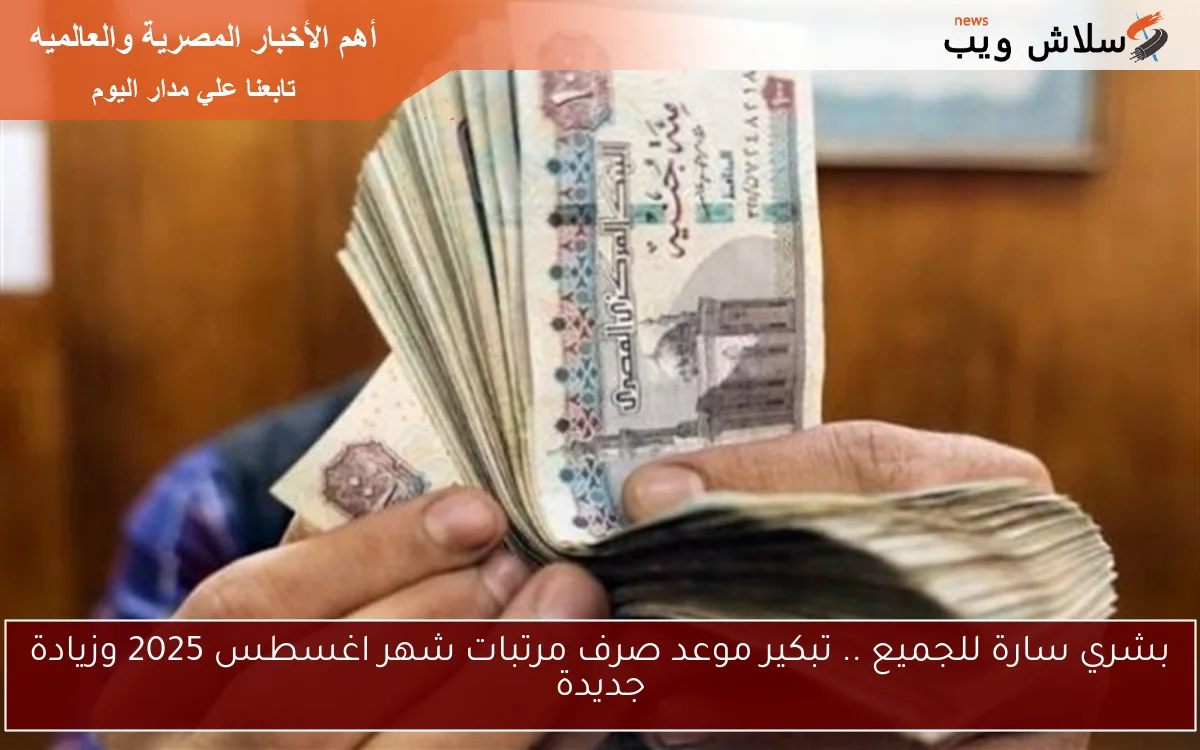 بشري سارة للجميع .. تبكير موعد صرف مرتبات شهر اغسطس 2025 وزيادة جديدة 2 بشري سارة للجميع .. تبكير موعد صرف مرتبات شهر اغسطس 2025 وزيادة جديدة