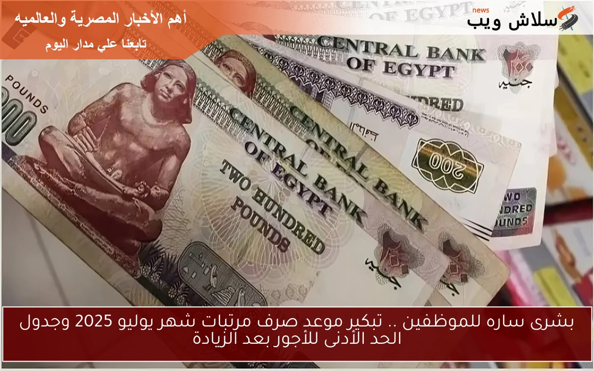 بشرى ساره للموظفين .. تبكير موعد صرف مرتبات شهر يوليو 2025 وجدول الحد الأدنى للأجور بعد الزيادة 2 بشرى ساره للموظفين .. تبكير موعد صرف مرتبات شهر يوليو 2025 وجدول الحد الأدنى للأجور بعد الزيادة